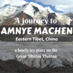 A journey to Amnye Machen, Eastern Tibet, China- a lonely icy giant on the Great Tibetan Plateau