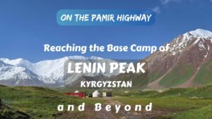 Reaching the Base Camp of Lenin Peak in Kyrgyzstan and Beyond- Info, Tips, and Inspiration