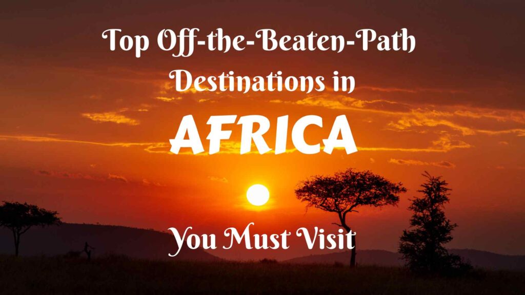 Top Off-the-Beaten-Path Destinations in Africa You Must Visit
