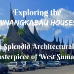 Exploring the Minangkabau Houses- a Splendid Architectural Masterpiece of West Sumatra